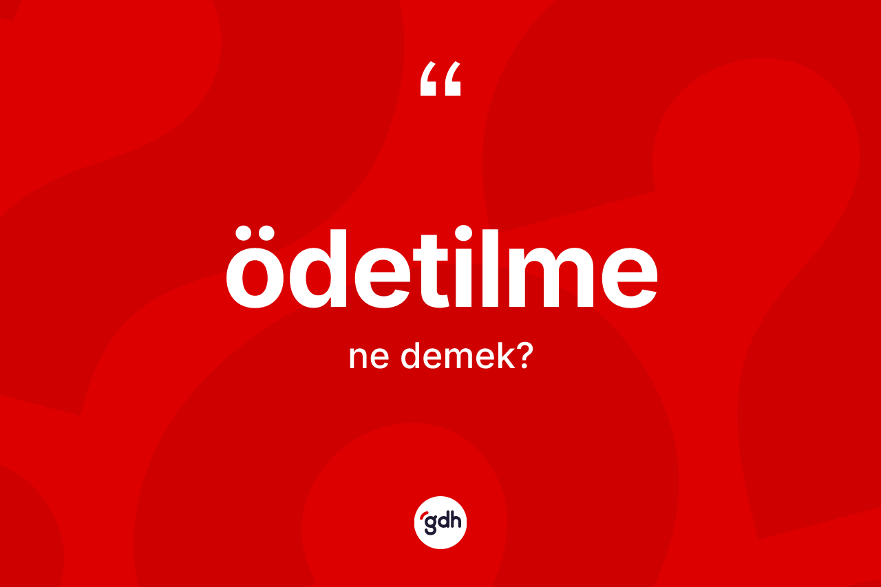Ödetilme kelimesinin tanımı nedir? Ödetilme kelimesinin TDK anlamı nedir?