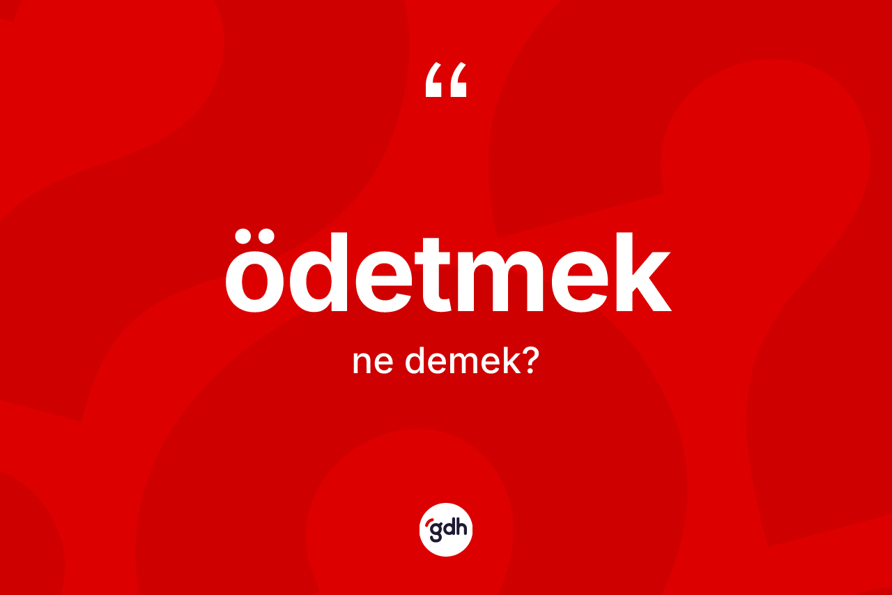 Ödetmek kelimesinin tanımı nedir? Ödetmeğin kısaca tanımı nedir?