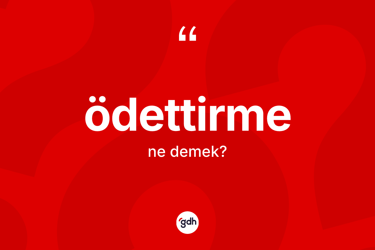Ödettirme kelimesi ne anlama gelir? Ödettirmenin kısaca tanımı nedir?