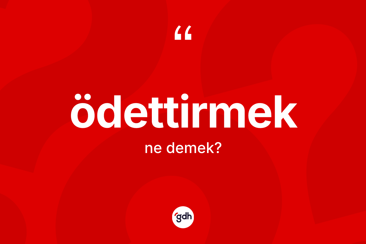 Ödettirmek kelimesinin anlamı nedir?