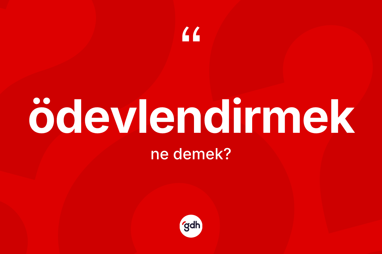 Ödevlendirmek nedir? Ödevlendirmek kelimesinin özellikleri nelerdir?