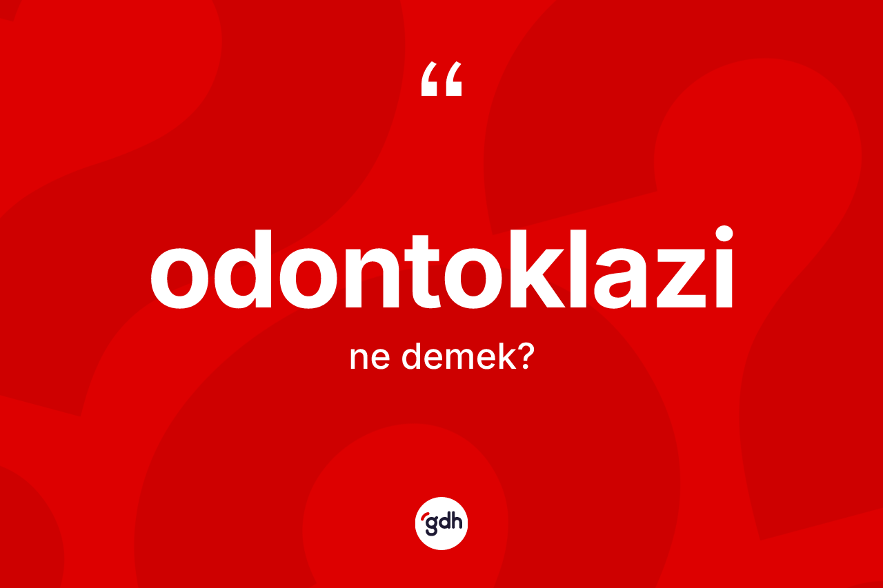Odontoklazi  nedir? Odontoklazi in TDK'ya göre anlamı nedir?