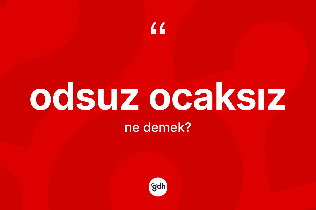 Odsuz ocaksız kelimesinin anlamı nedir?