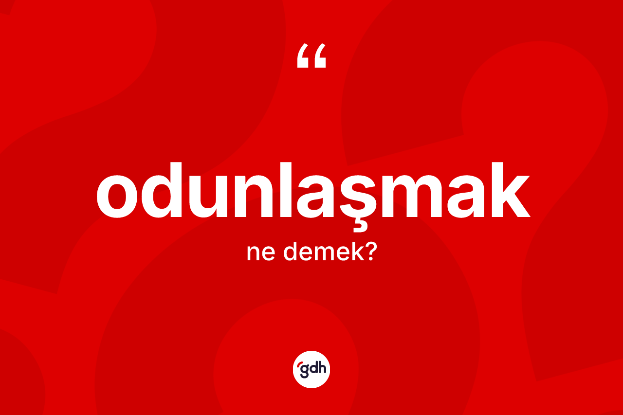 Odunlaşmak kelimesi ne demek?