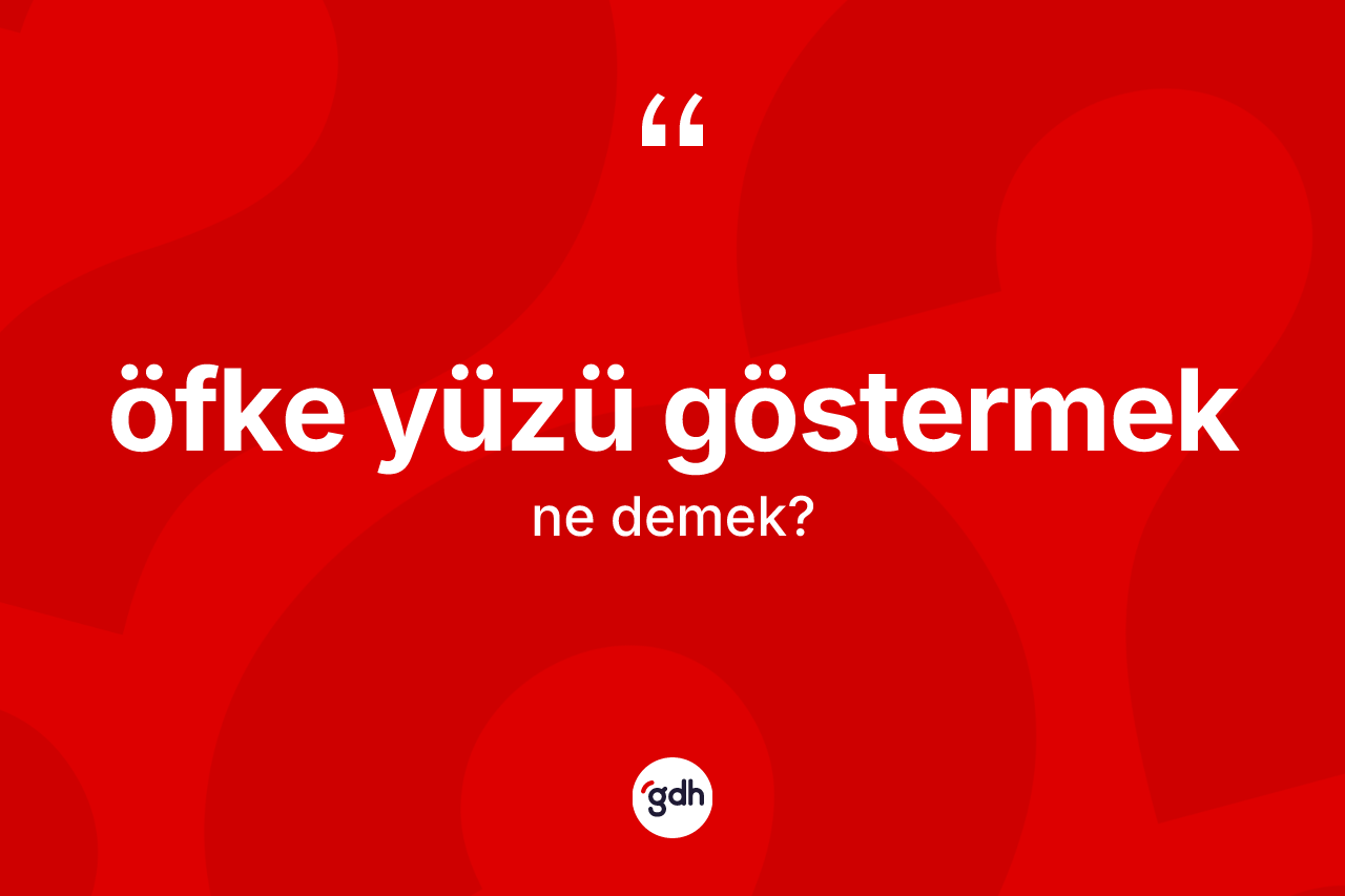 Öfke yüzü göstermek ne demektir?