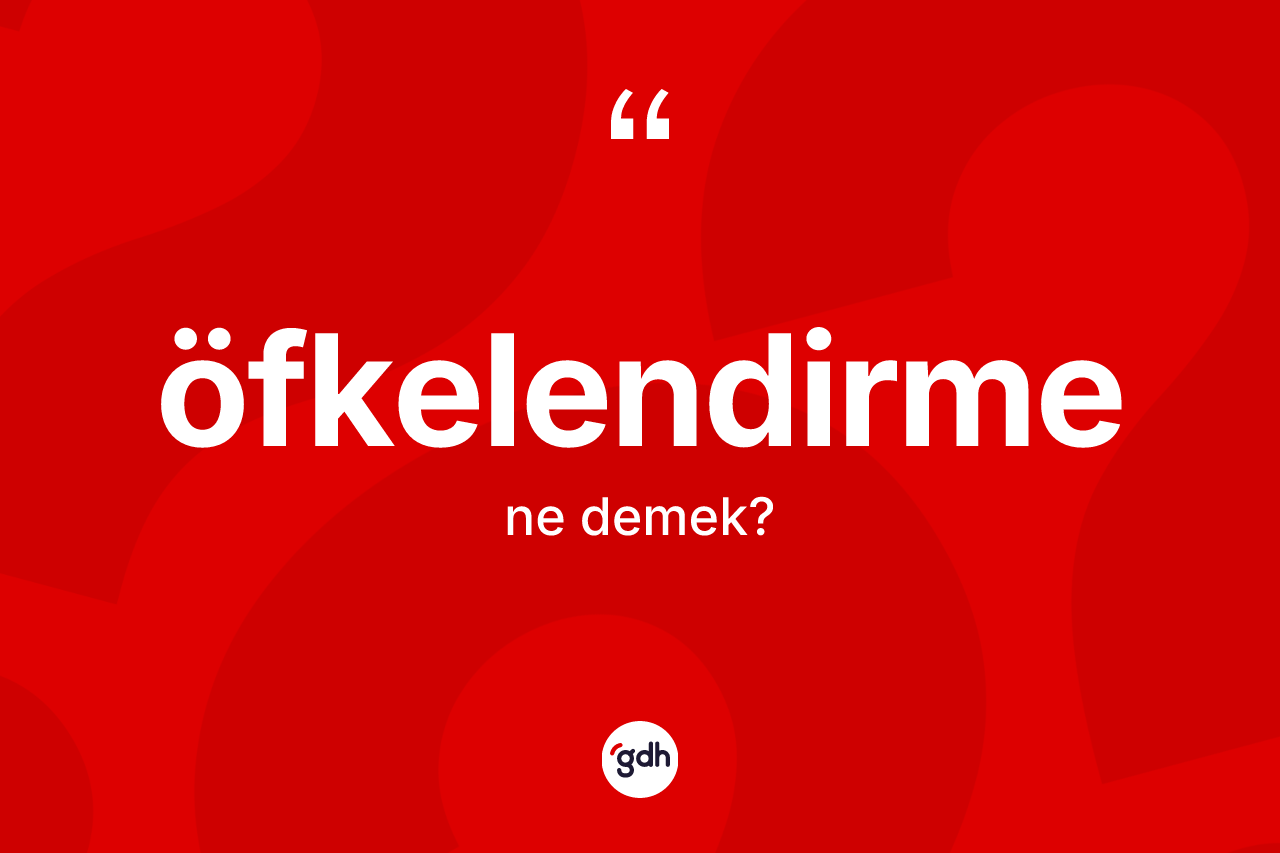 Öfkelendirme kelimesinin tanımı nedir? Öfkelendirmenin kısaca tanımı nedir?