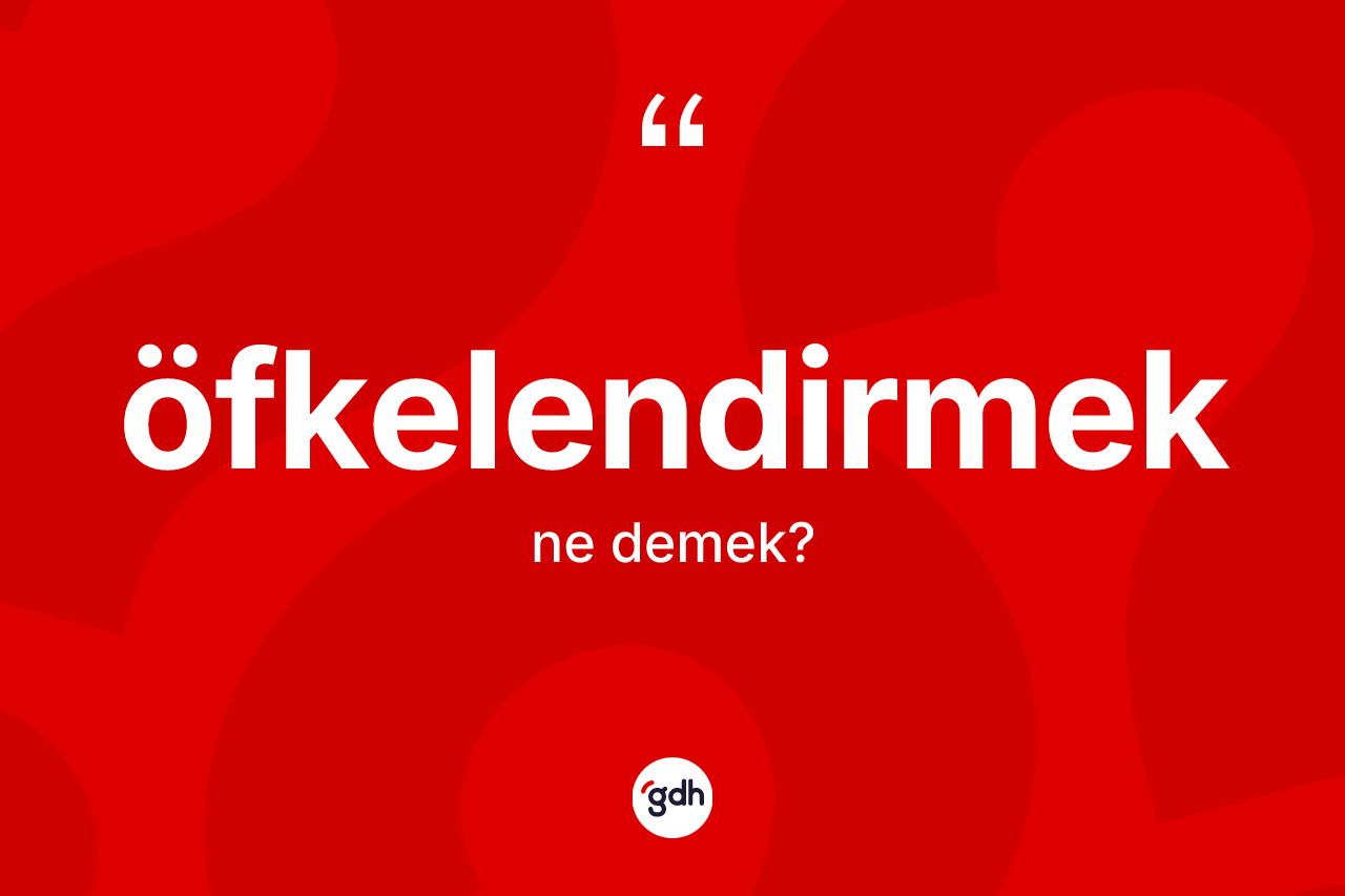 Öfkelendirmek ne anlama gelir? Öfkelendirmeğin kısaca tanımı nedir?