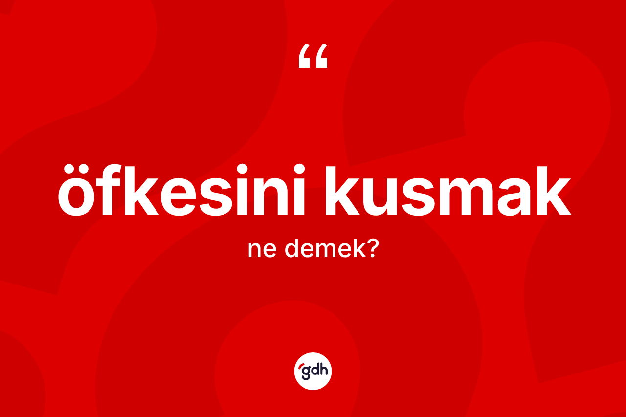 Öfkesini kusmak ifadesinin kısaca anlamı nedir?