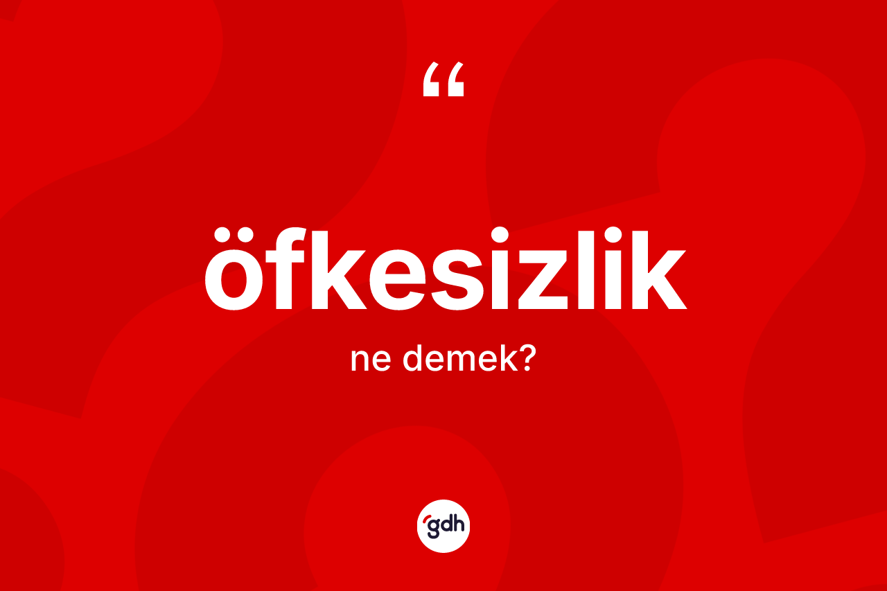 Öfkesizlik kelimesi nedir? Öfkesizlik kelimesinin kaç farklı anlamı var?