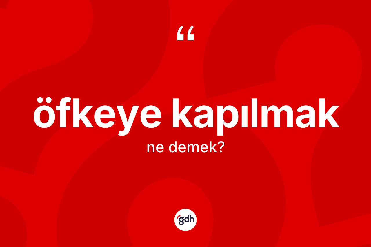 Öfkeye kapılmak ne anlama gelir?