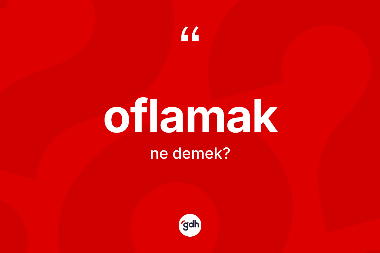Oflamak kelimesinin anlamı nedir?