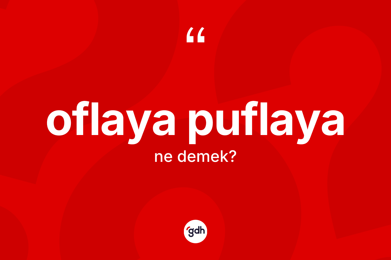 Oflaya puflaya kelimesi ne demek?