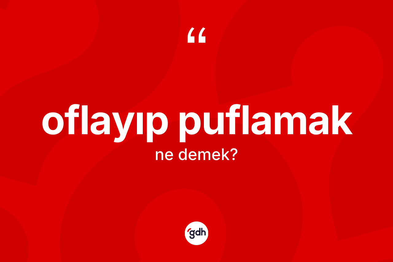 Oflayıp puflamak ne anlama gelir?