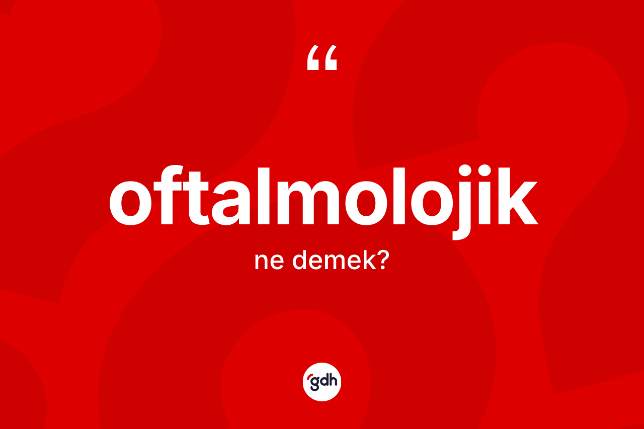 Oftalmolojik ne anlama gelir?