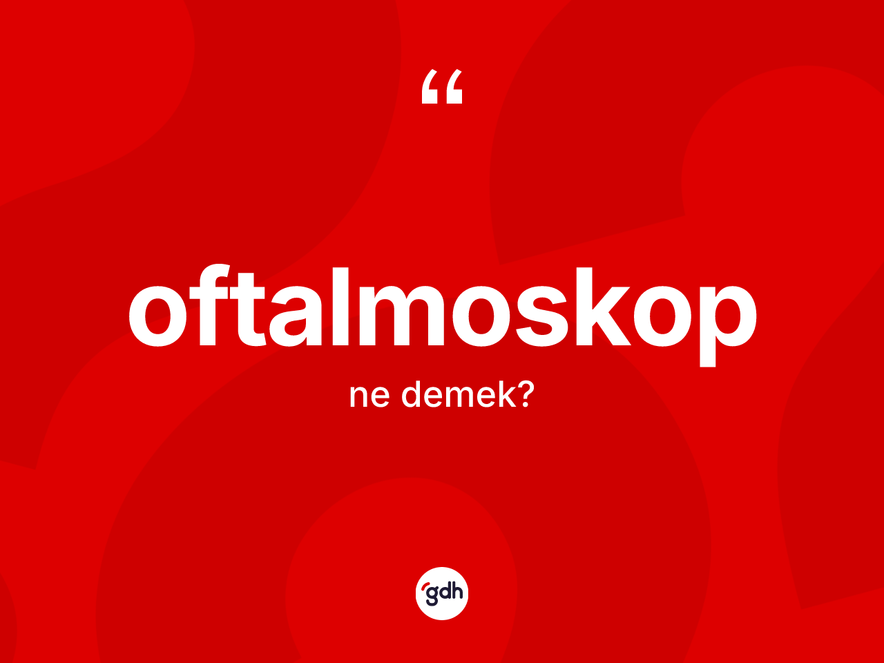 Oftalmoskop ne anlama gelir? Oftalmoskop kelimesinin TDK'ya göre açıklaması nedir?