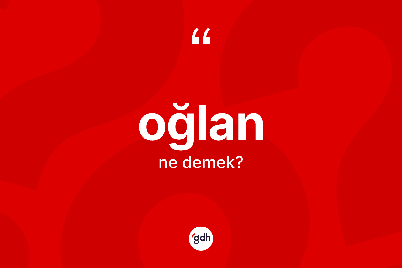 Oğlan kelimesinin anlamı nedir?