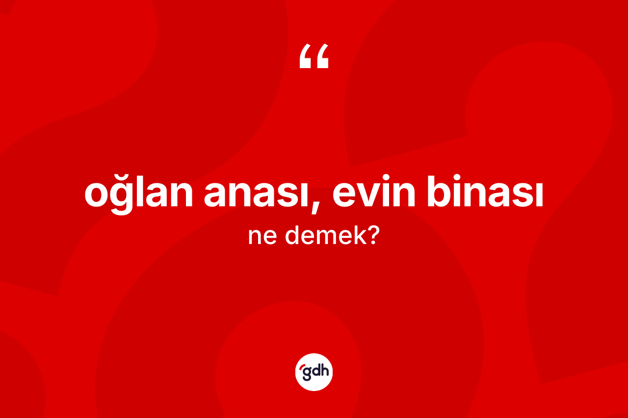 Oğlan anası, evin binası nedir?