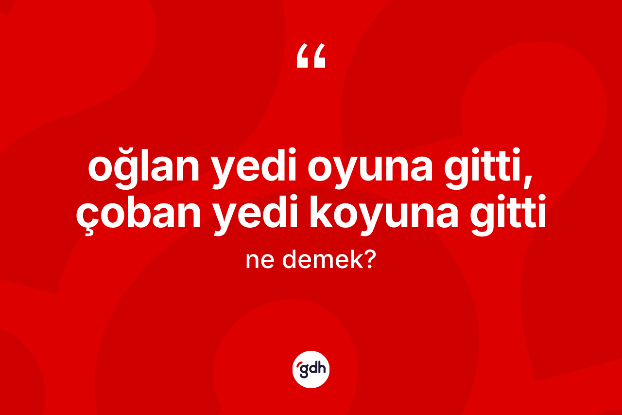 Oğlan yedi oyuna gitti, çoban yedi koyuna gitti ifadesinin anlamı nedir?