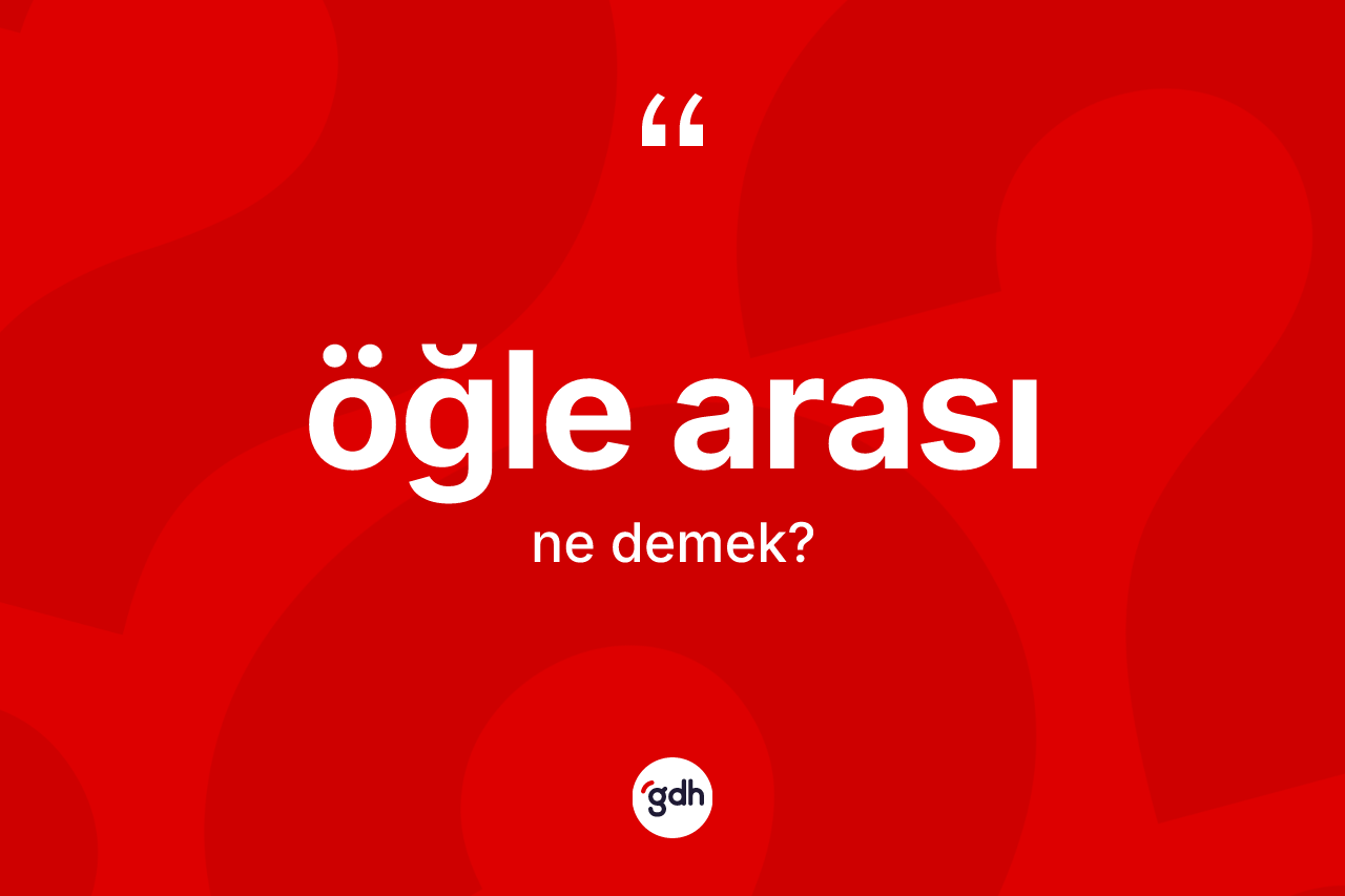 Öğle arası kelimesinin anlamı nedir?