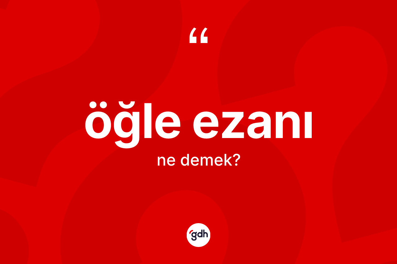 Öğle ezanı kelimesi ne anlama gelir?
