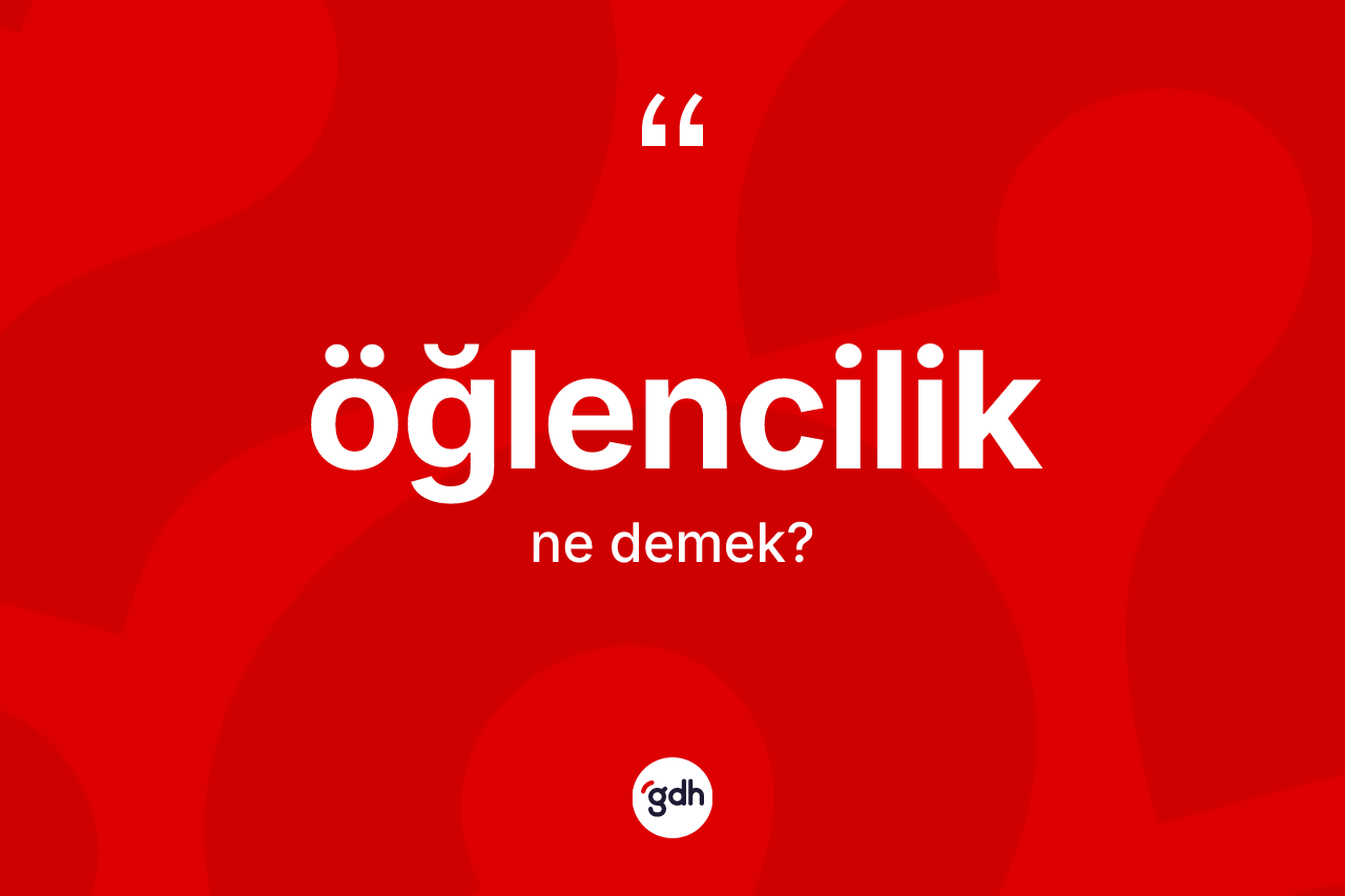 Öğlencilik kelimesi ne anlama gelir?