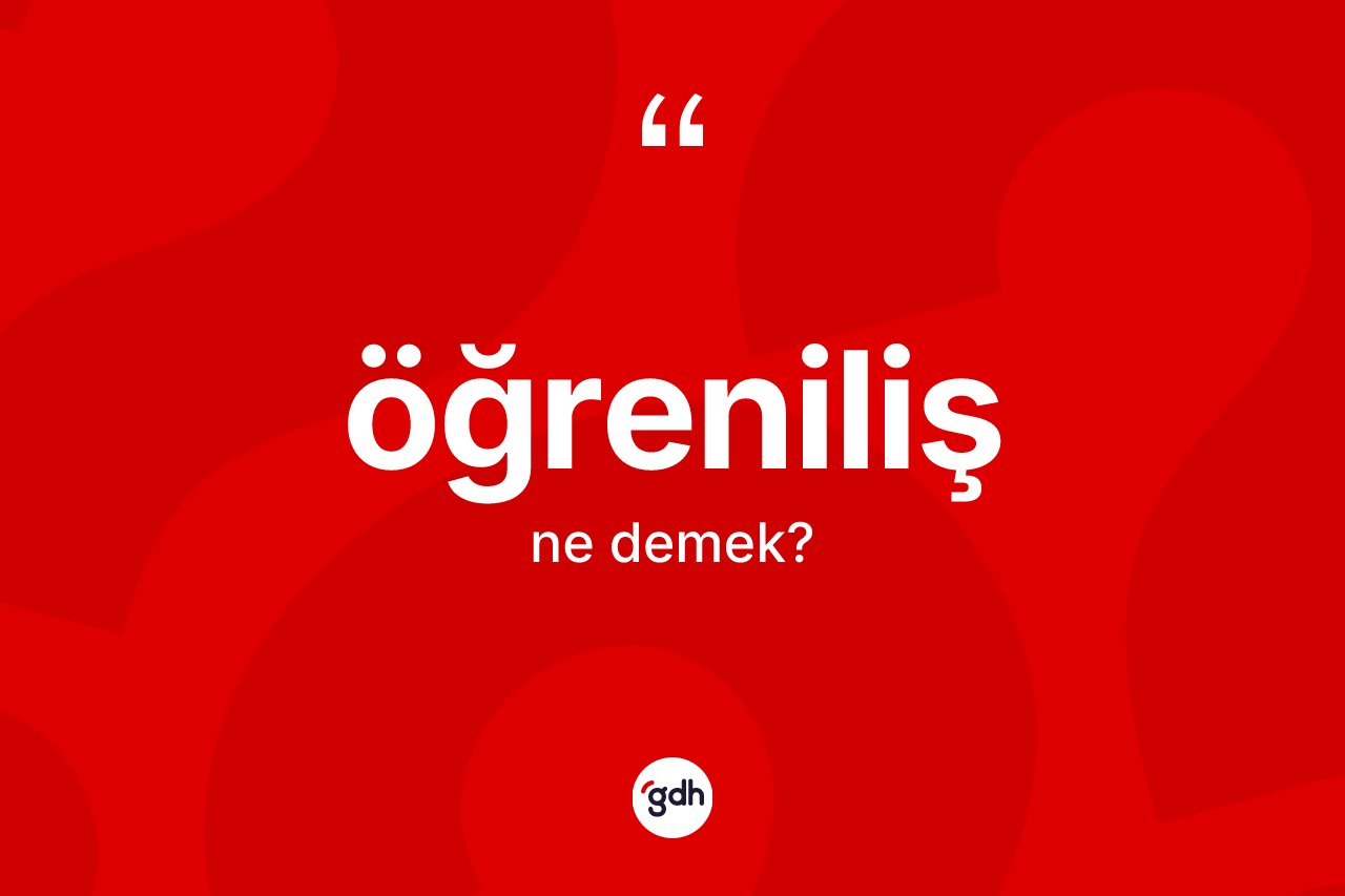 Öğreniliş kelimesinin anlamı nedir? Öğrenilişin sözlükteki anlamı nedir?