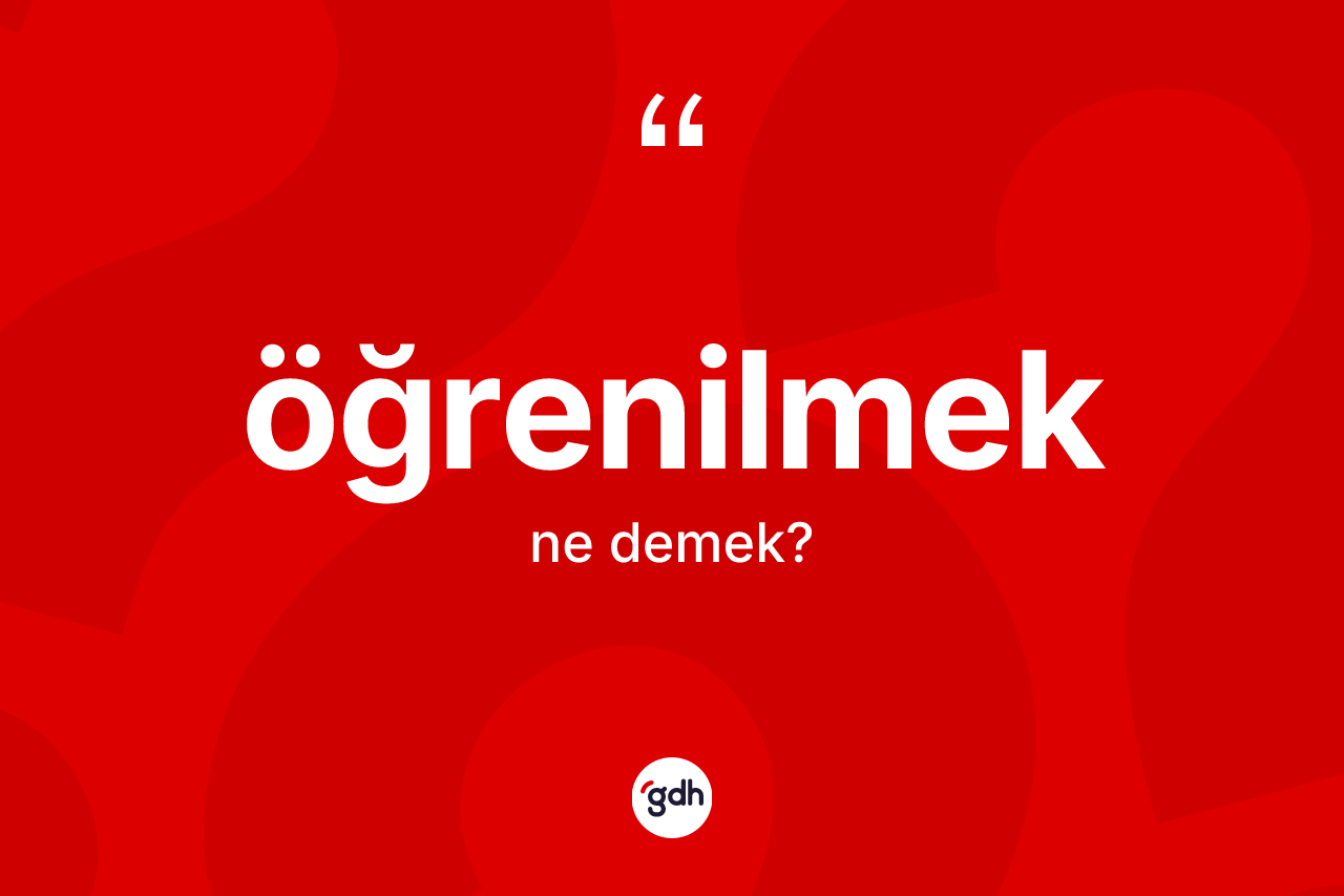 Öğrenilmek kelimesinin anlamı nedir?
