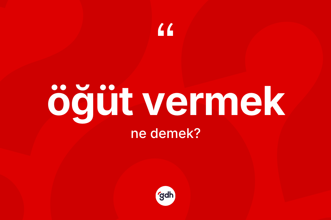 Öğüt vermek ifadesi ne demektir?