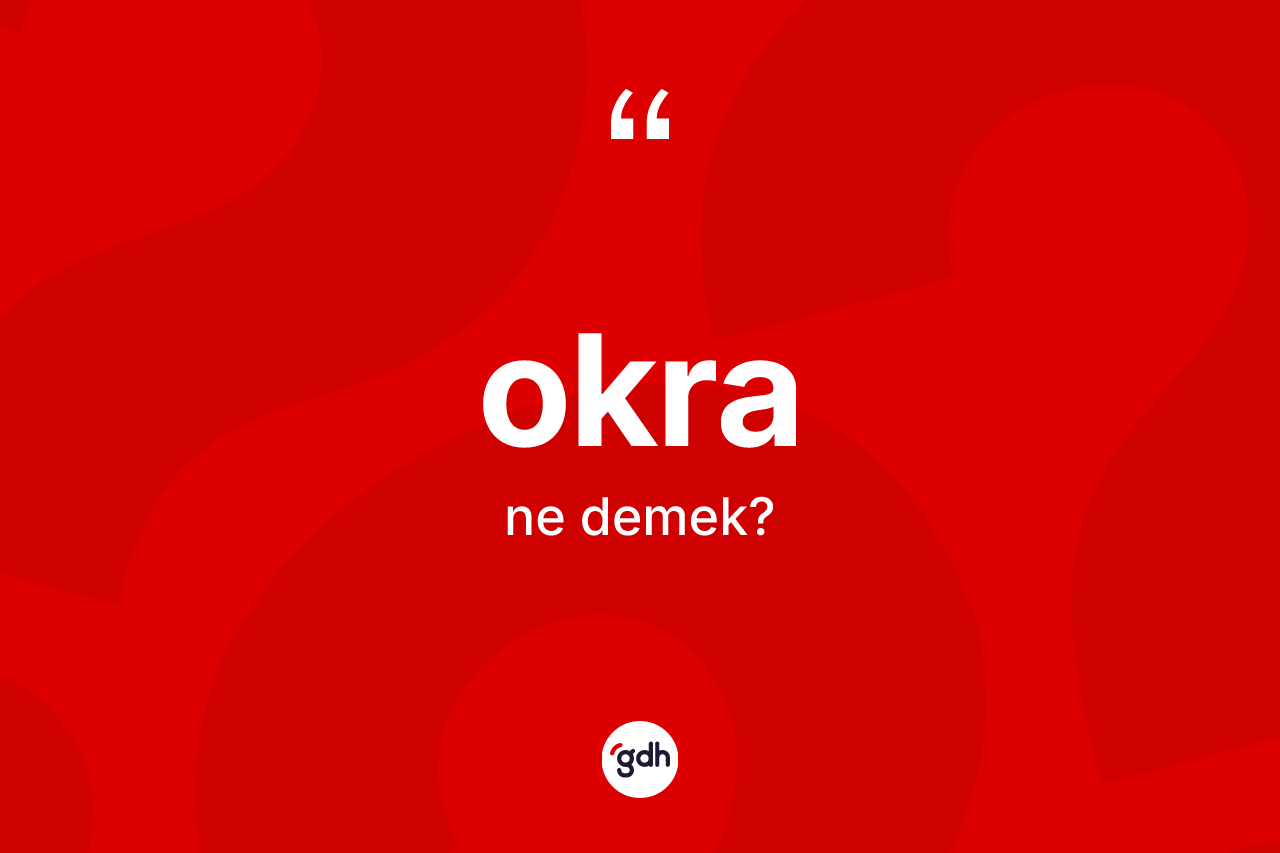Okra nedir? Okra kelimesinin TDK'ya göre açıklaması nedir?
