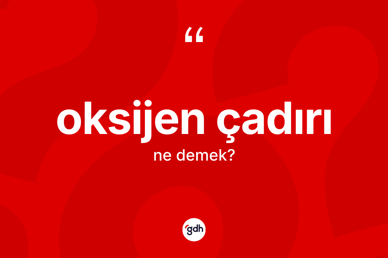 Oksijen çadırı ne demek?