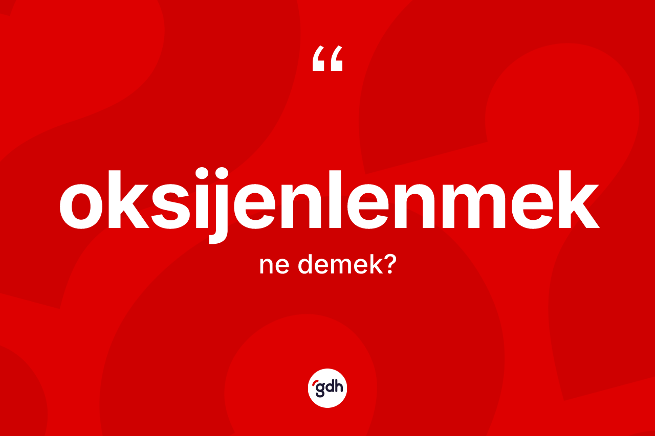 Oksijenlenmek kelimesinin tanımı nedir?