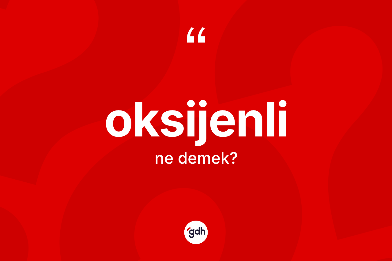 Oksijenli kelimesi ne anlama gelir? Oksijenlinin TDK'ya göre anlamı nedir?