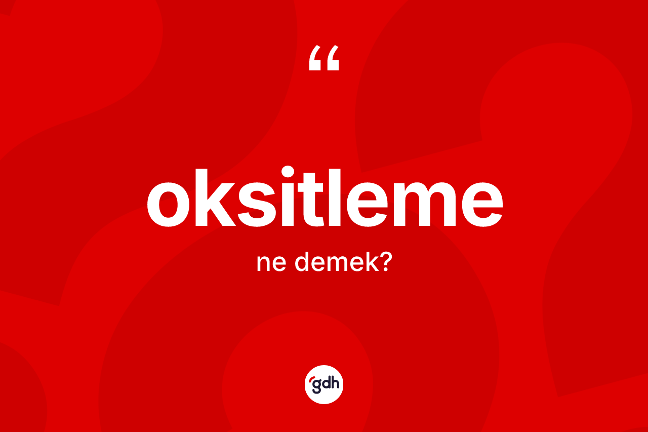Oksitleme kelimesinin anlamı nedir? Oksitleme kelimesinin TDK'ya göre açıklaması nedir?