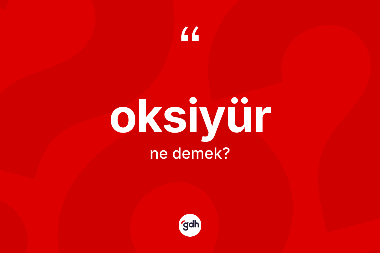Oksiyür ne anlama gelir?