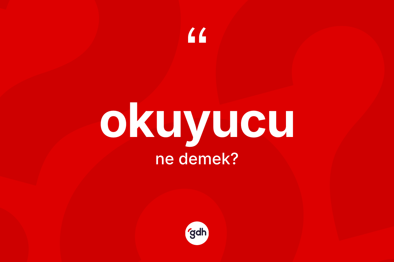 Okuyucu kelimesi ne anlama gelir?