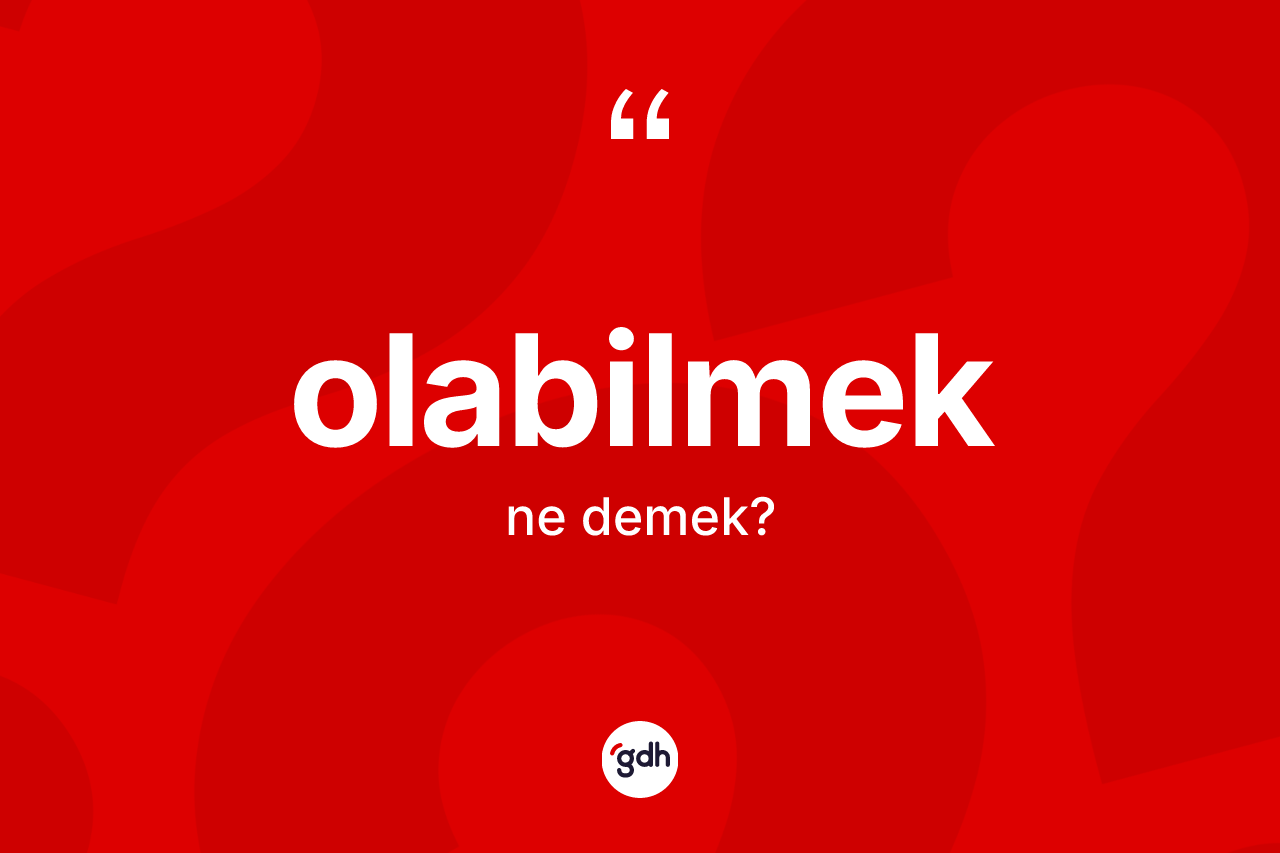 Olabilmek kelimesinin sözlükteki tanımı nedir?