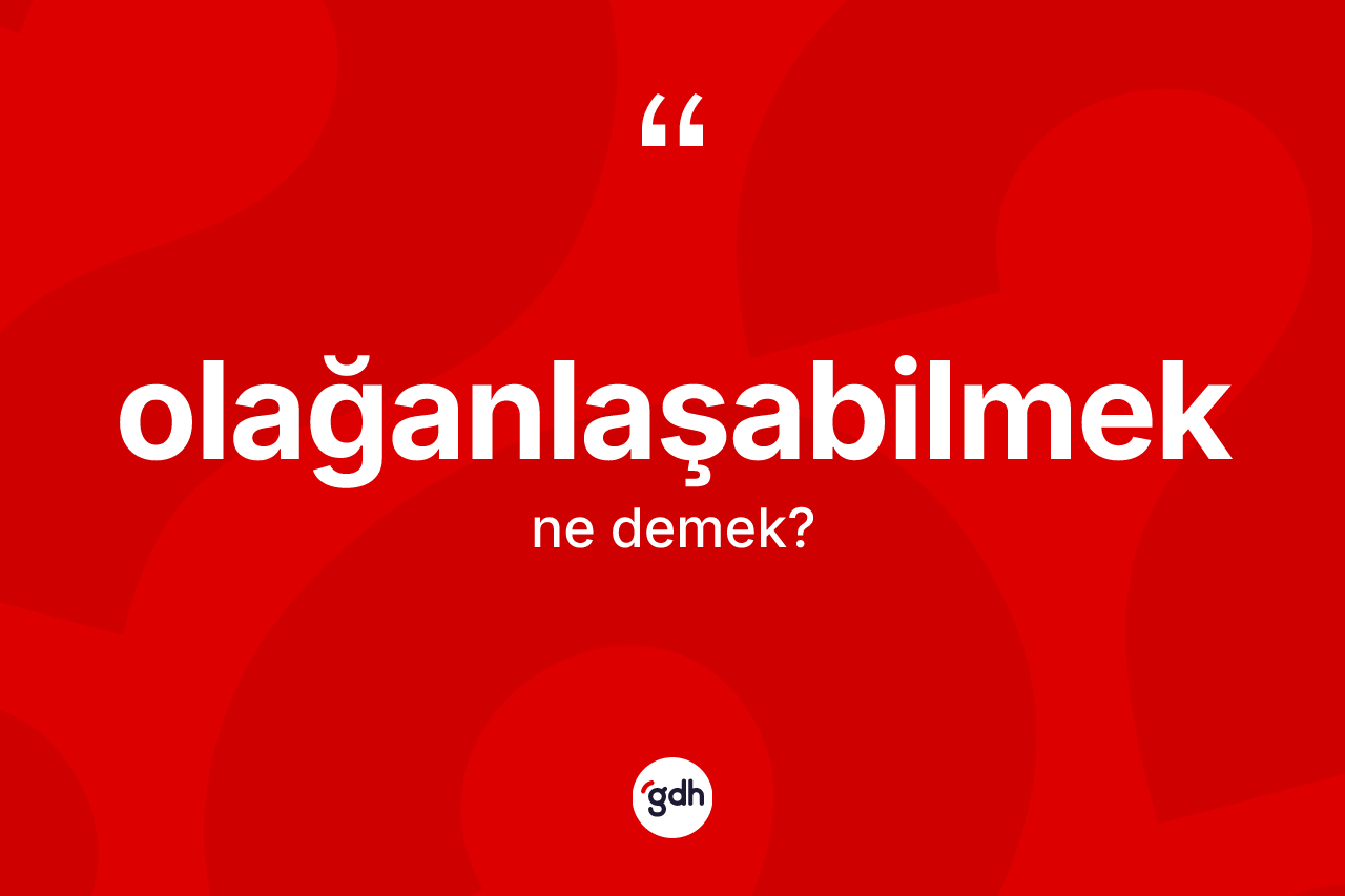 Olağanlaşabilmek kelimesinin sözlükteki tanımı nedir?