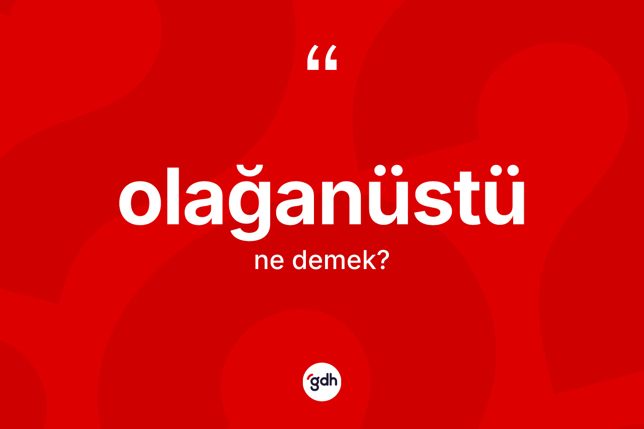 Olağanüstü kelimesinin sözlükteki tanımı nedir? Olağanüstünün TDK'ya göre anlamı nedir?