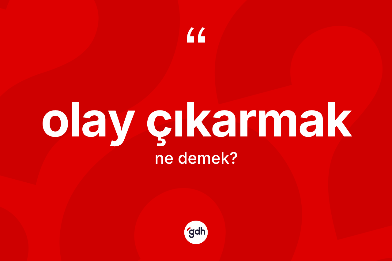 Olay çıkarmak ne demek?