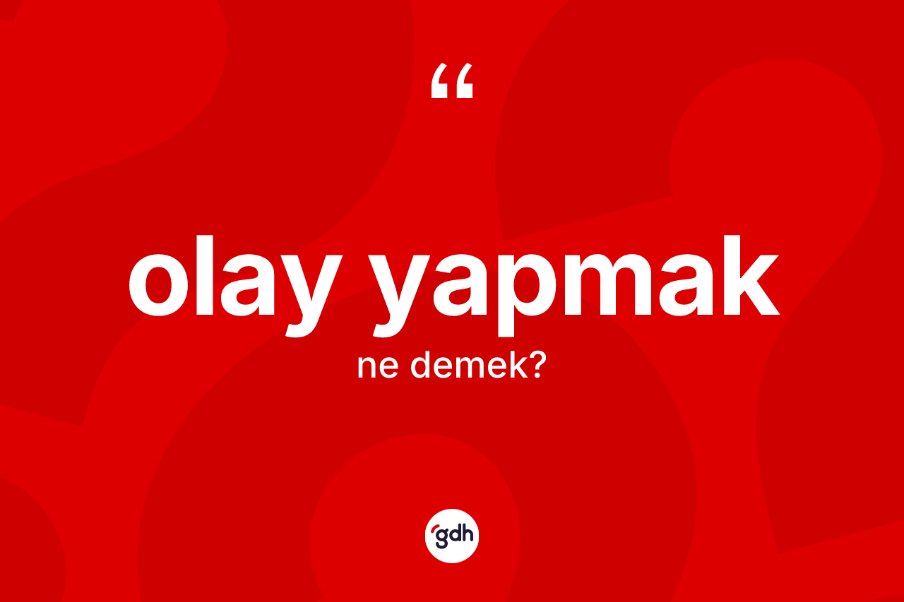 Olay yapmak ne demektir?