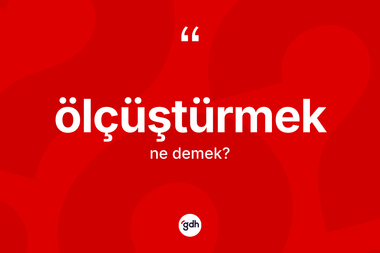 Ölçüştürmek kelimesi nedir?