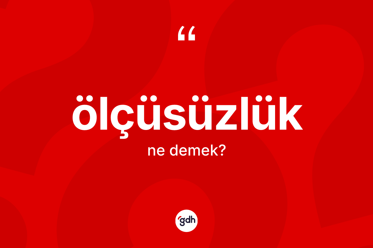 Ölçüsüzlük kelimesinin anlamı nedir?
