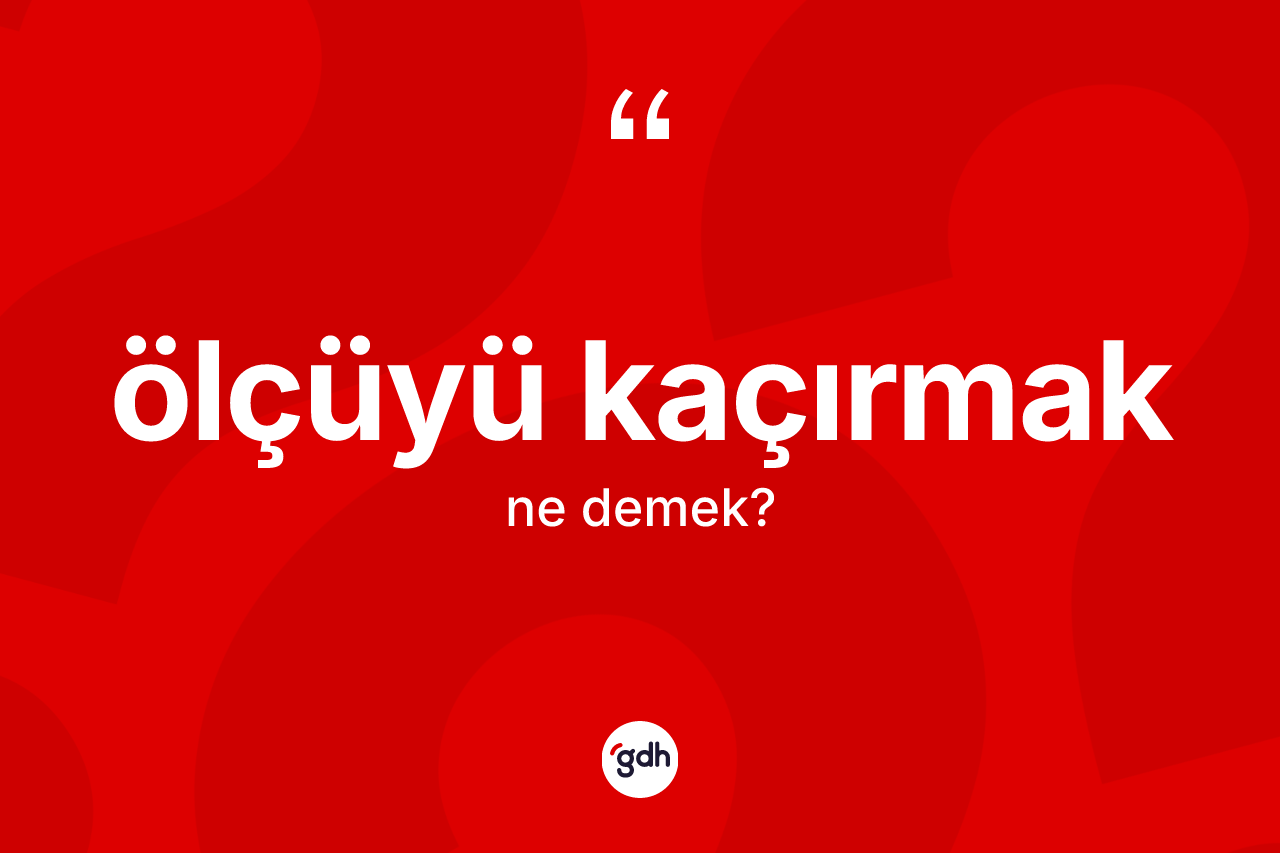 Ölçüyü kaçırmak ne demek?
