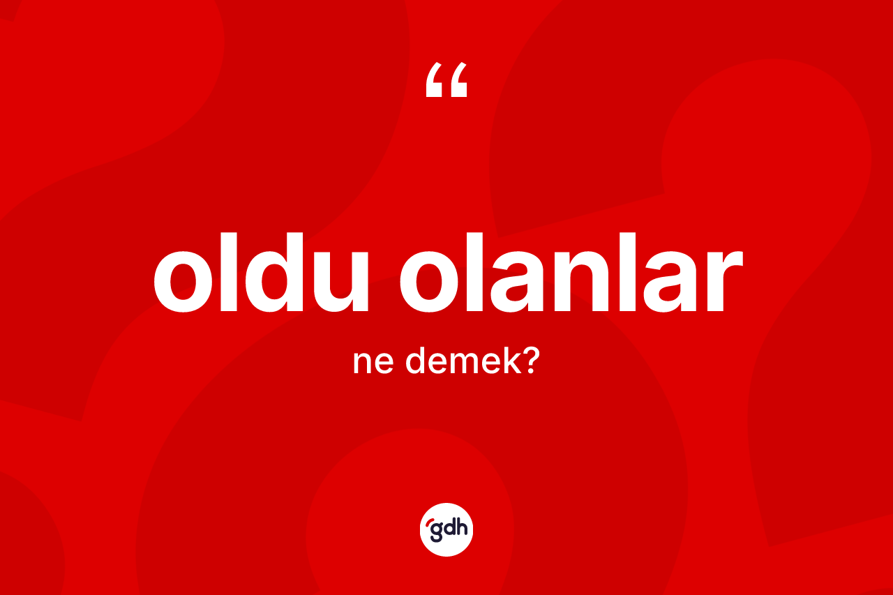 Oldu olanlar ifadesi ne demek?