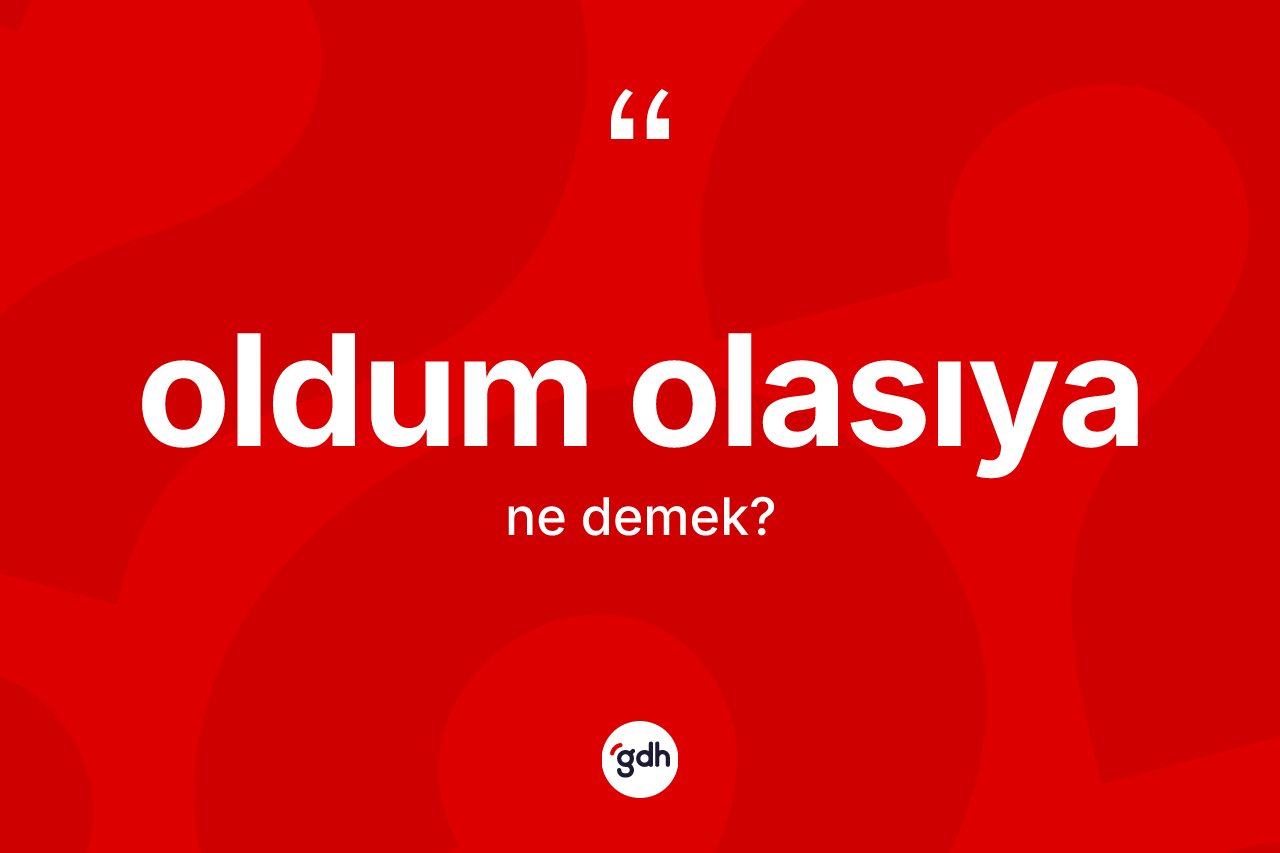 Oldum olasıya kelimesinin anlamı nedir?