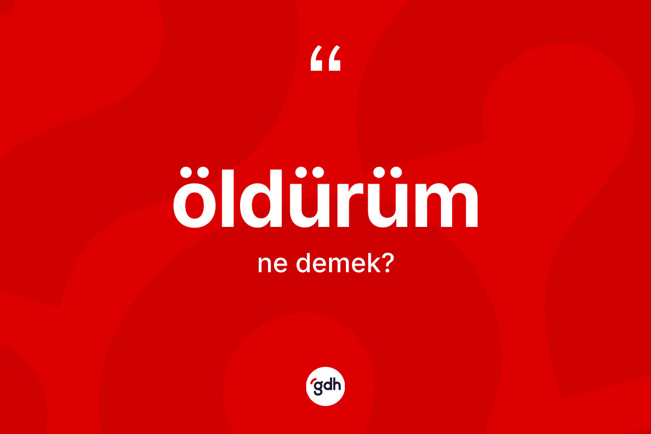 Öldürüm kelimesi nedir?