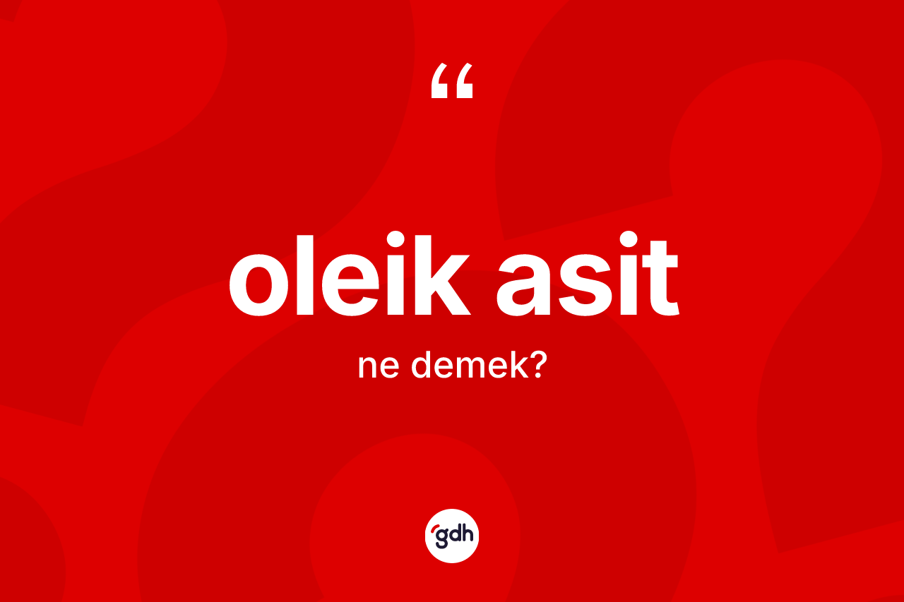 Oleik asit kelimesinin sözlükteki tanımı nedir? Oleik asit kelimesinin özellikleri nelerdir?