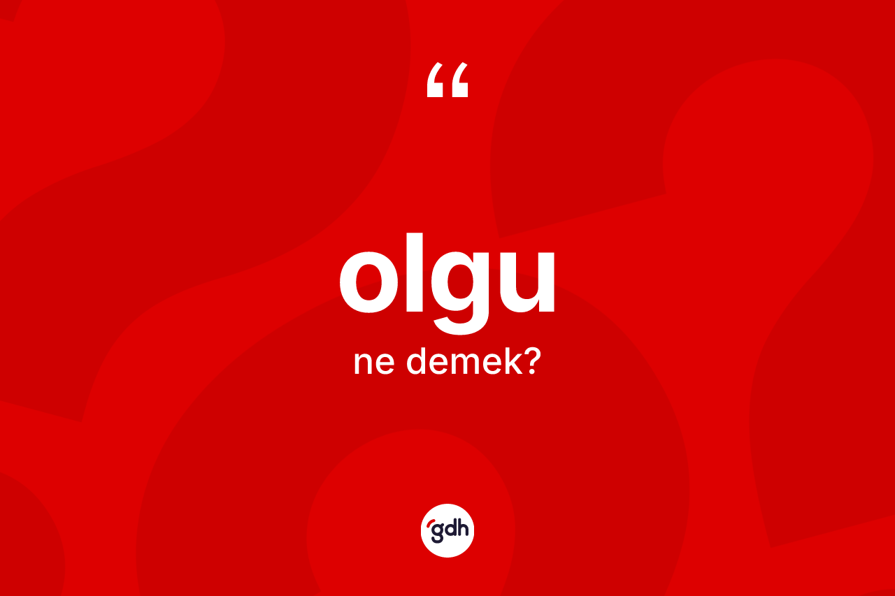 Olgu kelimesinin anlamı nedir? Olgunun TDK'ya göre anlamı nedir?
