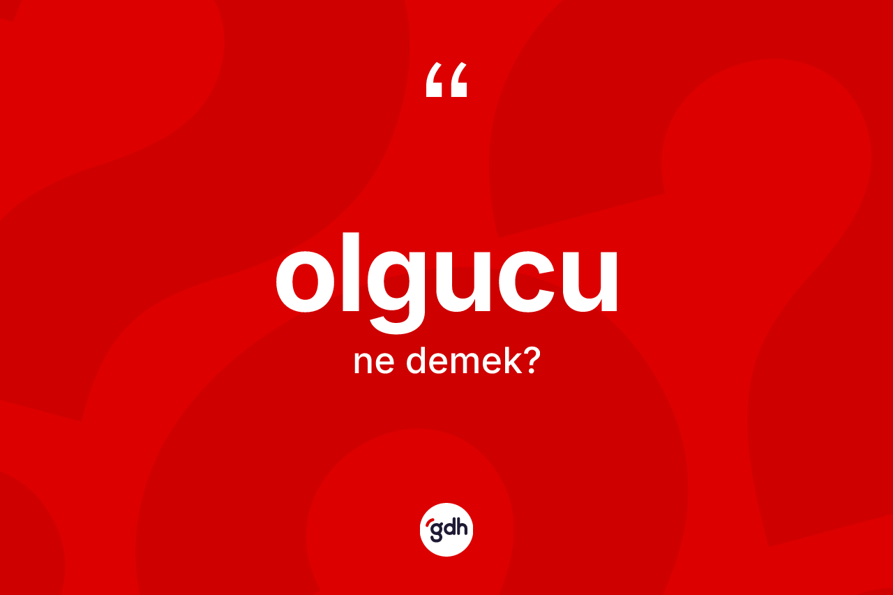 Olgucu kelimesi nedir?