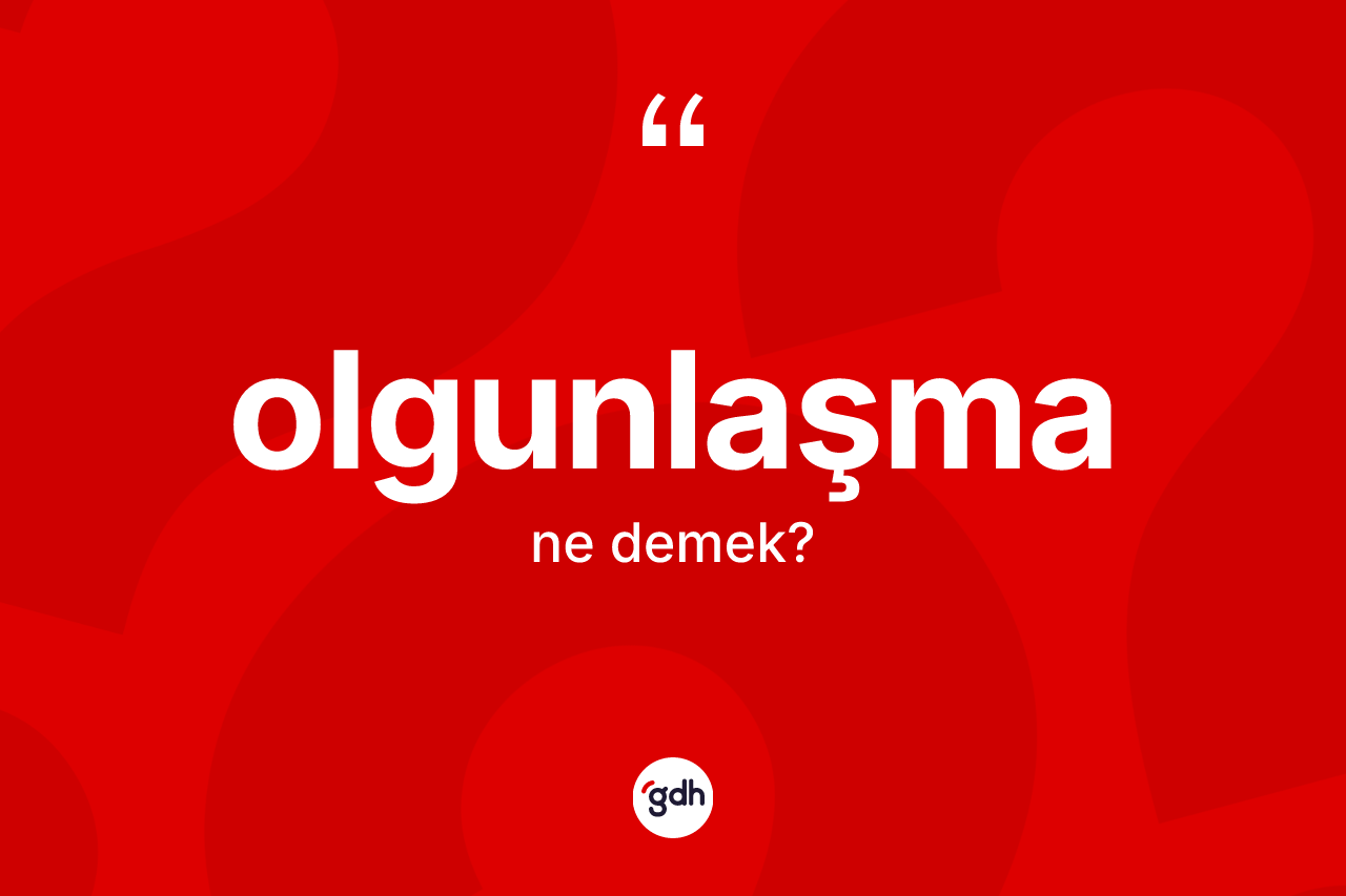 Olgunlaşma kelimesi nedir?